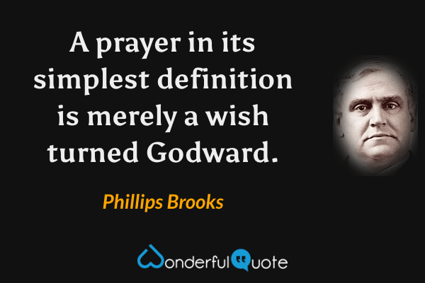 A prayer in its simplest definition is merely a wish turned Godward. - Phillips Brooks quote.