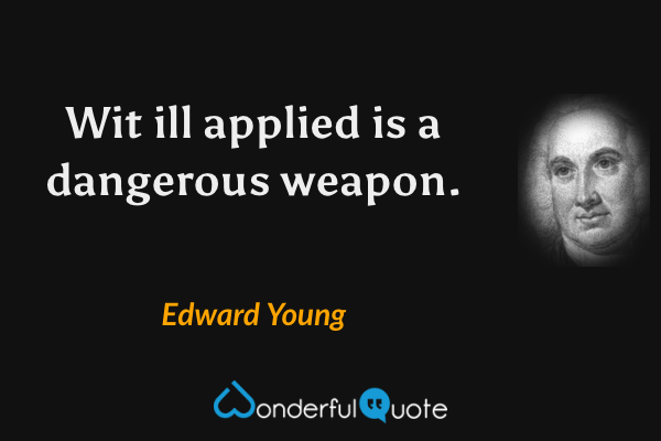 Wit ill applied is a dangerous weapon. - Edward Young quote.