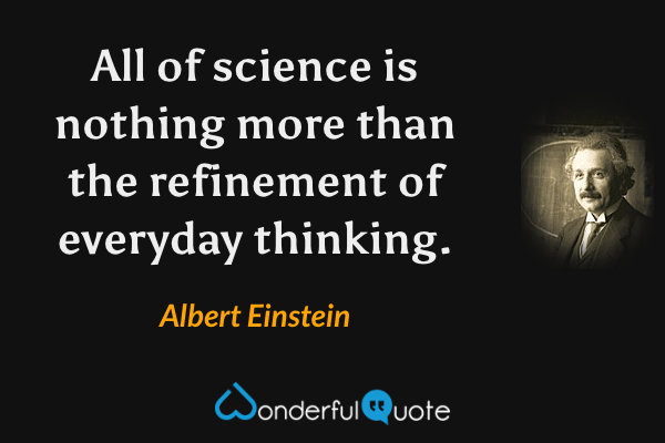 All of science is nothing more than the refinement of everyday thinking. - Albert Einstein quote.