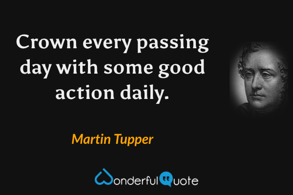 Crown every passing day with some good action daily. - Martin Tupper quote.