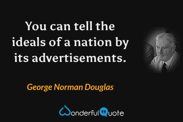 You can tell the ideals of a nation by its advertisements. - George Norman Douglas quote.