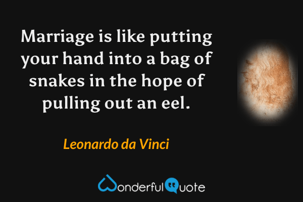 Marriage is like putting your hand into a bag of snakes in the hope of pulling out an eel. - Leonardo da Vinci quote.