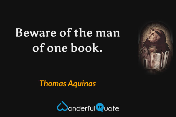 Beware of the man of one book. - Thomas Aquinas quote.