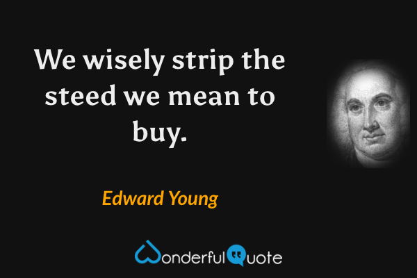 We wisely strip the steed we mean to buy. - Edward Young quote.