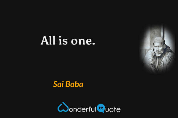 All is one. - Sai Baba quote.