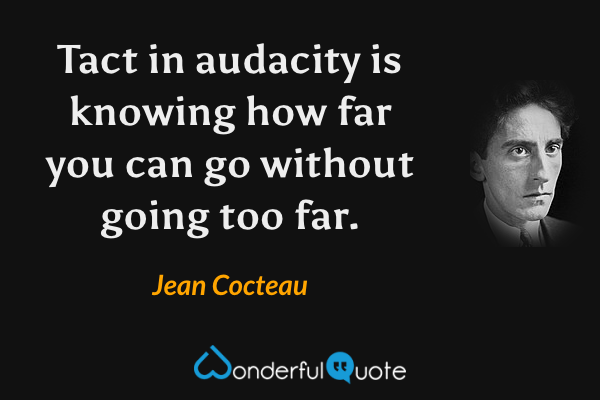 Tact in audacity is knowing how far you can go without going too far. - Jean Cocteau quote.