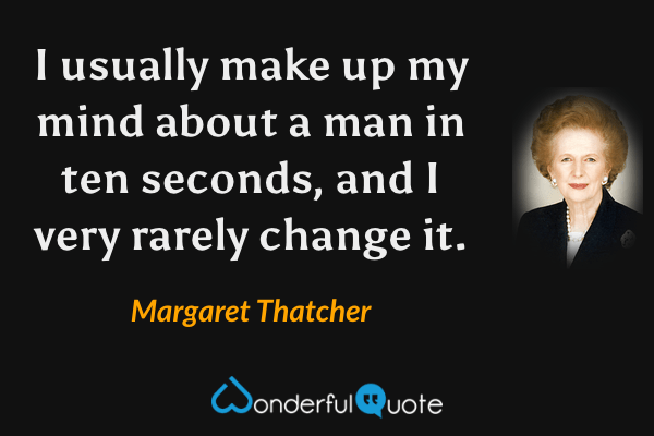 I usually make up my mind about a man in ten seconds, and I very rarely change it. - Margaret Thatcher quote.