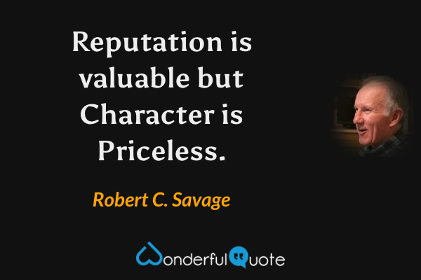 Reputation is valuable but character is priceless. - Robert C. Savage quote.