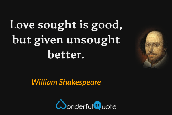 Love sought is good, but given unsought better. - William Shakespeare quote.