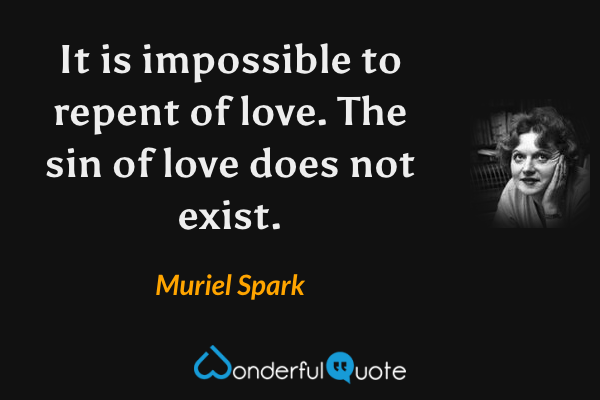 It is impossible to repent of love. The sin of love does not exist. - Muriel Spark quote.