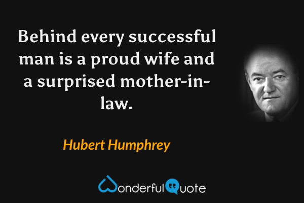 Behind every successful man is a proud wife and a surprised mother-in-law. - Hubert Humphrey quote.