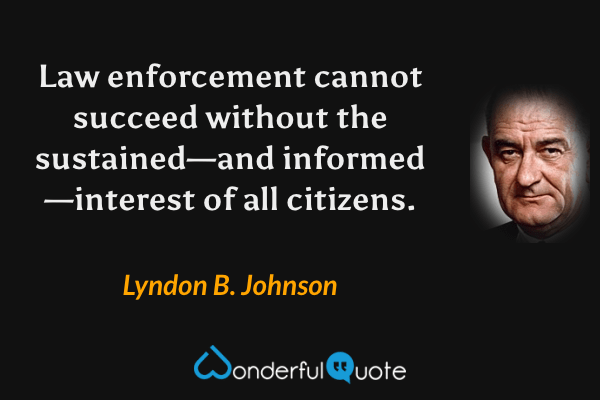 Law enforcement cannot succeed without the sustained—and informed—interest of all citizens. - Lyndon B. Johnson quote.
