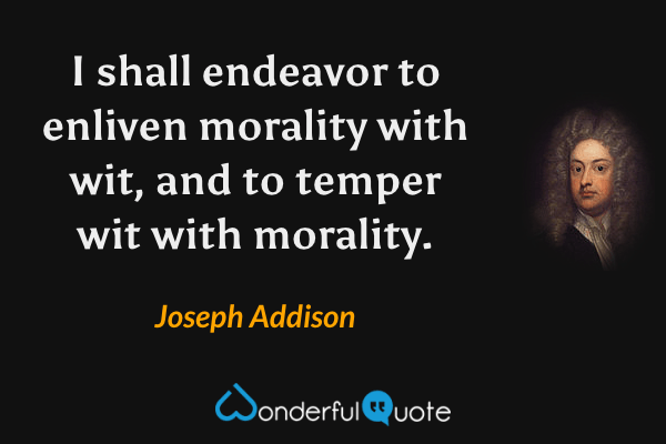 I shall endeavor to enliven morality with wit, and to temper wit with morality. - Joseph Addison quote.