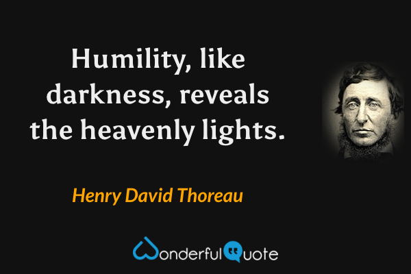 Humility, like darkness, reveals the heavenly lights. - Henry David Thoreau quote.
