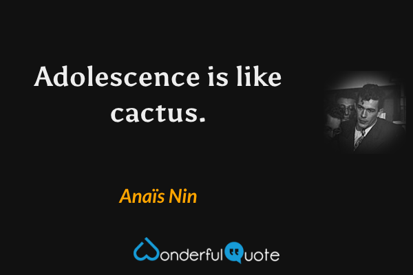 Adolescence is like cactus. - Anaïs Nin quote.