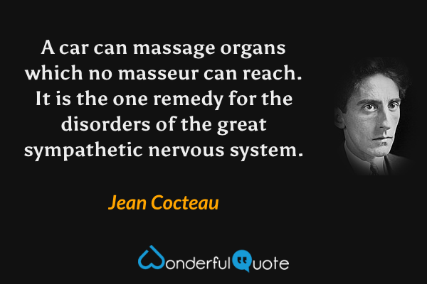 A car can massage organs which no masseur can reach. It is the one remedy for the disorders of the great sympathetic nervous system. - Jean Cocteau quote.