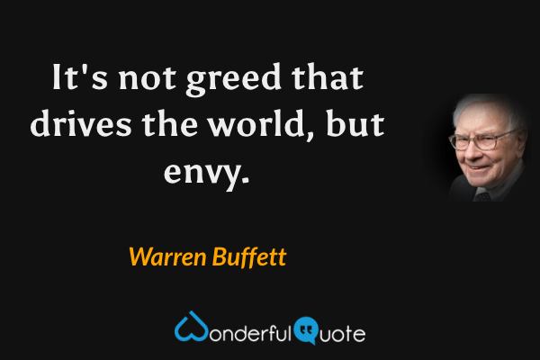It's not greed that drives the world, but envy. - Warren Buffett quote.