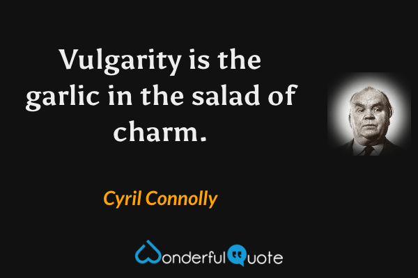 Vulgarity is the garlic in the salad of charm. - Cyril Connolly quote.