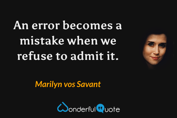 An error becomes a mistake when we refuse to admit it. - Marilyn vos Savant quote.