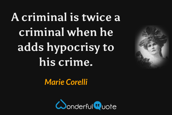 A criminal is twice a criminal when he adds hypocrisy to his crime. - Marie Corelli quote.