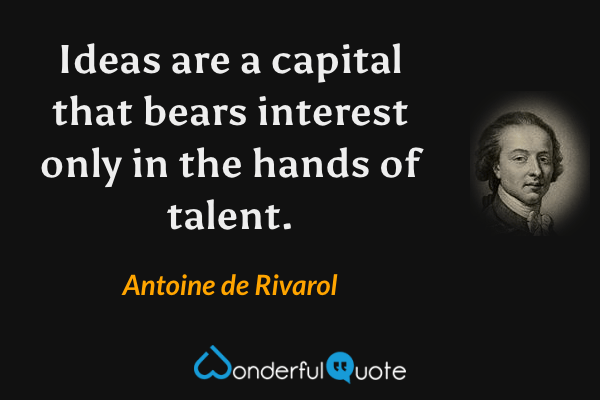 Ideas are a capital that bears interest only in the hands of talent. - Antoine de Rivarol quote.