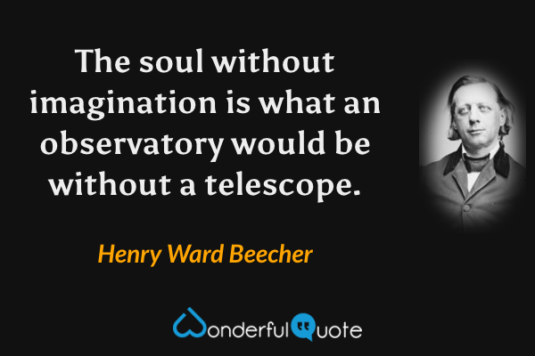 The soul without imagination is what an observatory would be without a telescope. - Henry Ward Beecher quote.