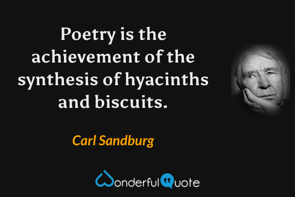 Poetry is the achievement of the synthesis of hyacinths and biscuits. - Carl Sandburg quote.