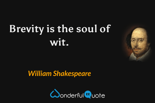 Brevity is the soul of wit. - William Shakespeare quote.