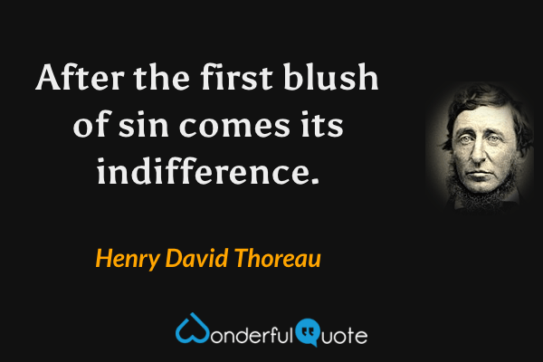 After the first blush of sin comes its indifference. - Henry David Thoreau quote.