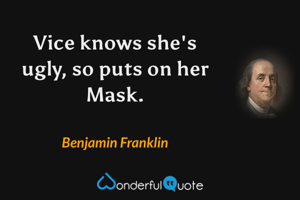 Vice knows she's ugly, so puts on her Mask. - Benjamin Franklin quote.