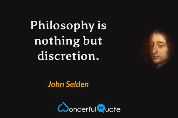 Philosophy is nothing but discretion. - John Selden quote.