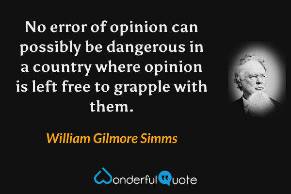 No error of opinion can possibly be dangerous in a country where opinion is left free to grapple with them. - William Gilmore Simms quote.