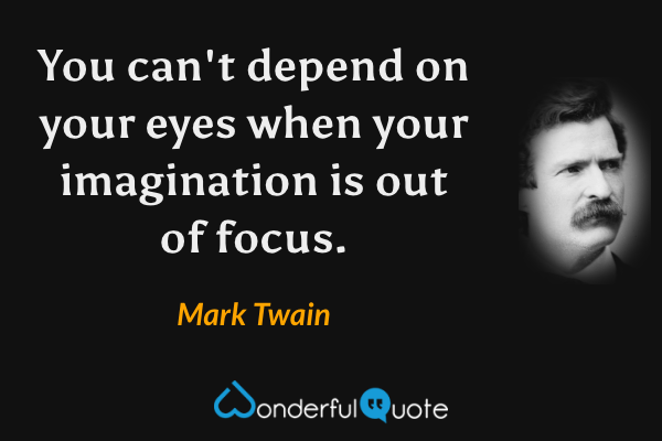 You can't depend on your eyes when your imagination is out of focus. - Mark Twain quote.