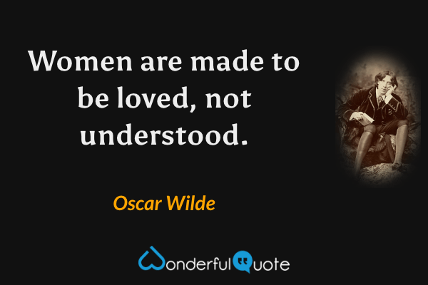 Women are made to be loved, not understood. - Oscar Wilde quote.