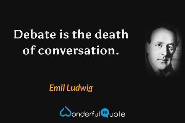Debate is the death of conversation. - Emil Ludwig quote.
