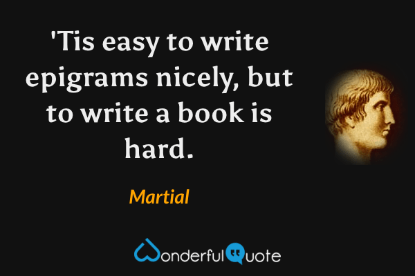 'Tis easy to write epigrams nicely, but to write a book is hard. - Martial quote.