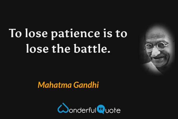 To lose patience is to lose the battle. - Mahatma Gandhi quote.