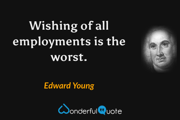 Wishing of all employments is the worst. - Edward Young quote.