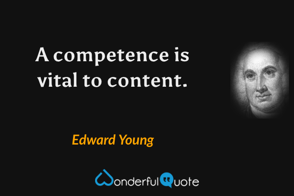 A competence is vital to content. - Edward Young quote.