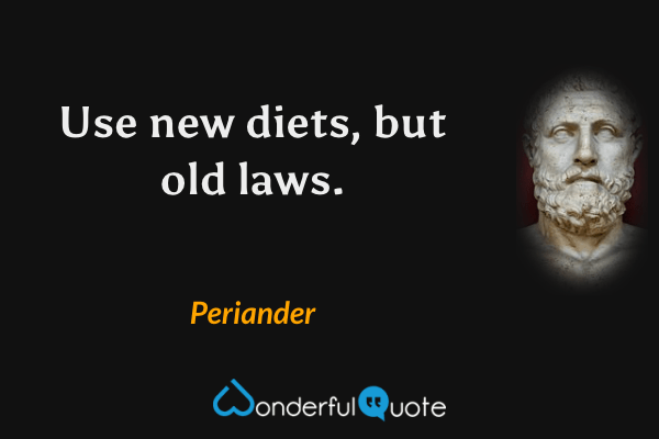 Use new diets, but old laws. - Periander quote.