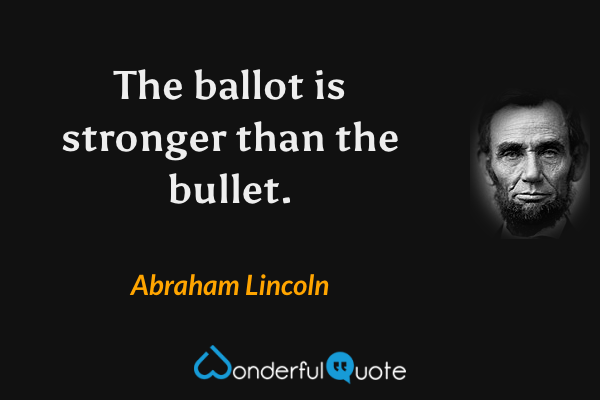 The ballot is stronger than the bullet. - Abraham Lincoln quote.