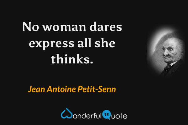 No woman dares express all she thinks. - Jean Antoine Petit-Senn quote.