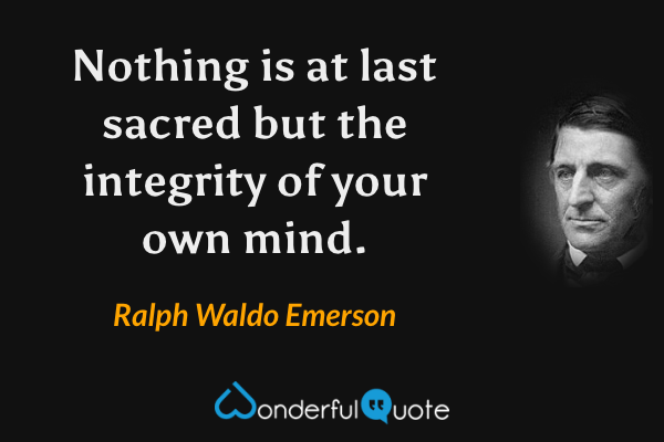 Nothing is at last sacred but the integrity of your own mind. - Ralph Waldo Emerson quote.