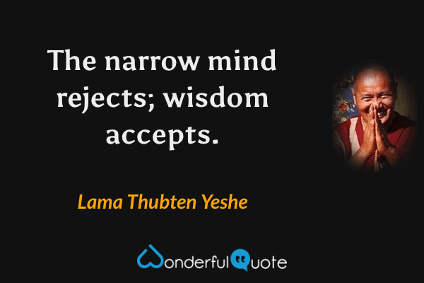 The narrow mind rejects; wisdom accepts. - Lama Thubten Yeshe quote.