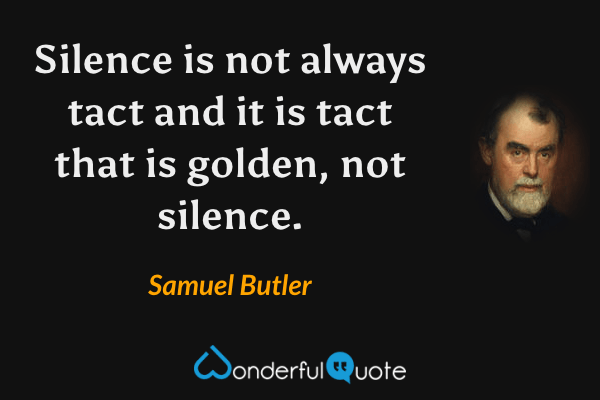 Silence is not always tact and it is tact that is golden, not silence. - Samuel Butler quote.