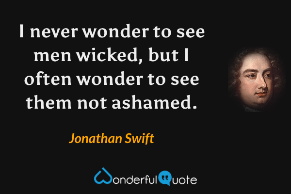 I never wonder to see men wicked, but I often wonder to see them not ashamed. - Jonathan Swift quote.