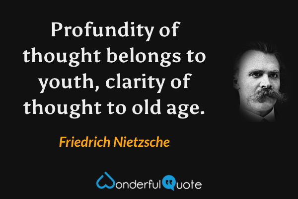 Profundity of thought belongs to youth, clarity of thought to old age. - Friedrich Nietzsche quote.