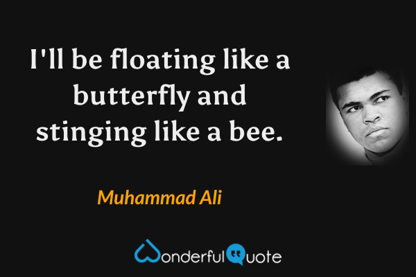 I'll be floating like a butterfly and stinging like a bee. - Muhammad Ali quote.