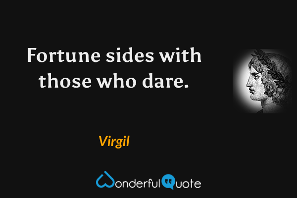 Fortune sides with those who dare. - Virgil quote.