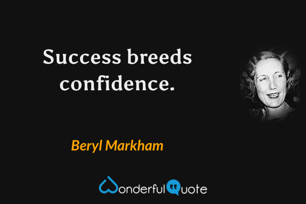 Success breeds confidence. - Beryl Markham quote.
